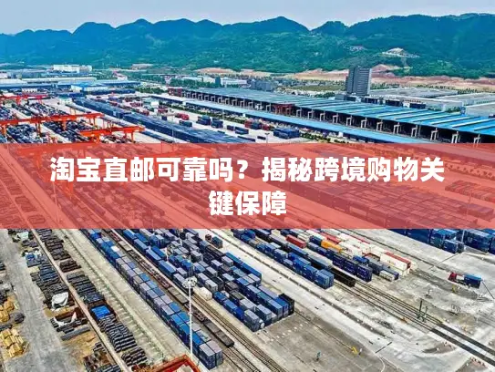 淘宝直邮可靠吗？揭秘跨境购物关键保障