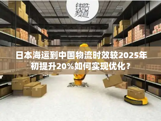 日本海运到中国物流时效较2025年初提升20%如何实现优化？