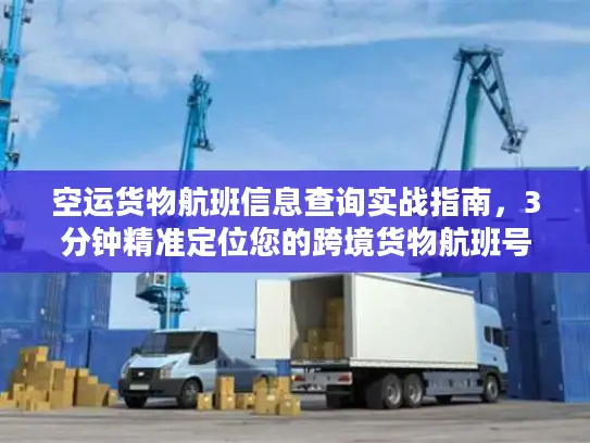 空运货物航班信息查询实战指南，3分钟精准定位您的跨境货物航班号
