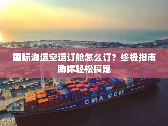 国际海运空运订舱怎么订？终极指南助你轻松搞定