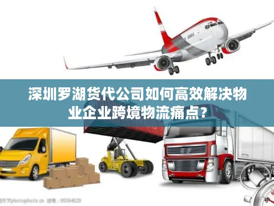 深圳罗湖货代公司如何高效解决物业企业跨境物流痛点？