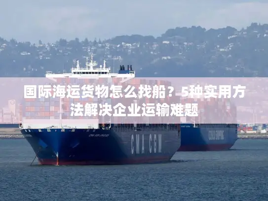 国际海运货物怎么找船？5种实用方法解决企业运输难题