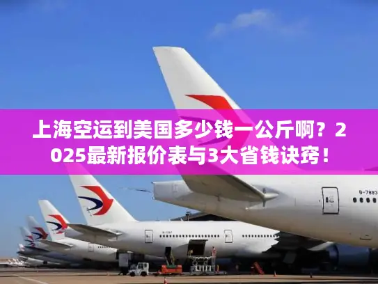 上海空运到美国多少钱一公斤啊？2025最新报价表与3大省钱诀窍！