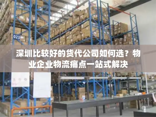 深圳比较好的货代公司如何选？物业企业物流痛点一站式解决