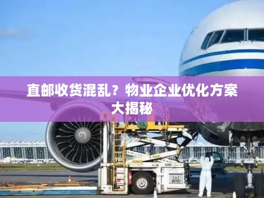 直邮收货混乱？物业企业优化方案大揭秘