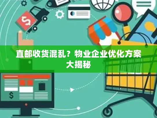 直邮收货混乱？物业企业优化方案大揭秘