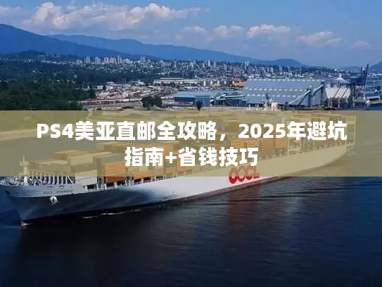 PS4美亚直邮全攻略，2025年避坑指南+省钱技巧