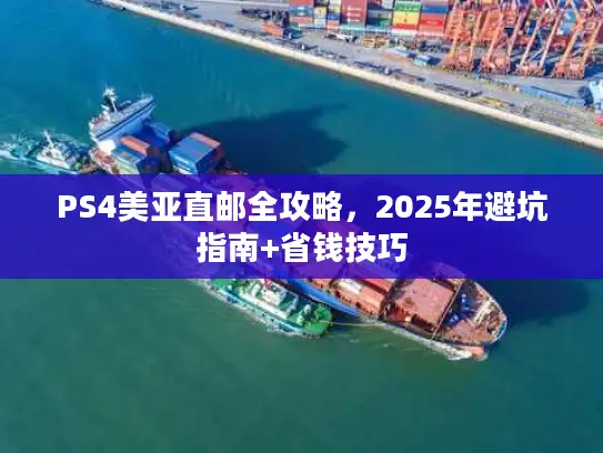 PS4美亚直邮全攻略，2025年避坑指南+省钱技巧