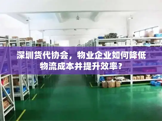 深圳货代协会，物业企业如何降低物流成本并提升效率？