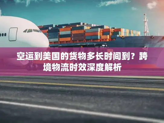 空运到美国的货物多长时间到？跨境物流时效深度解析