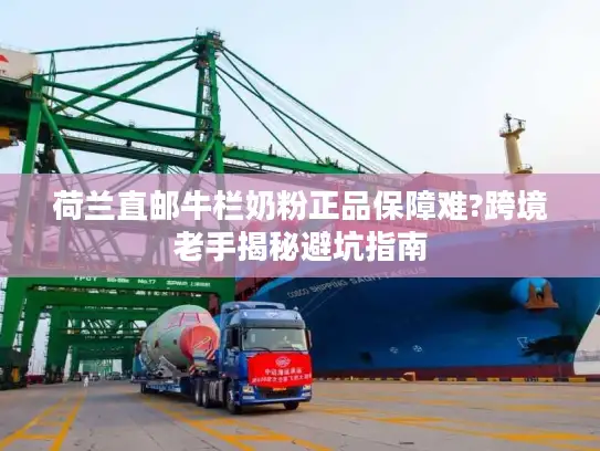 荷兰直邮牛栏奶粉正品保障难?跨境老手揭秘避坑指南