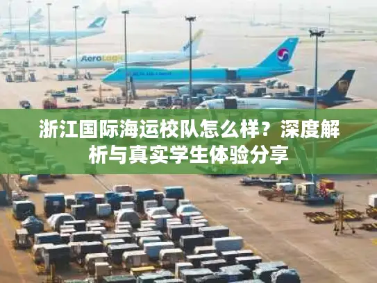 浙江国际海运校队怎么样？深度解析与真实学生体验分享