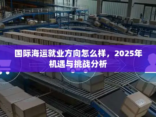 国际海运就业方向怎么样，2025年机遇与挑战分析