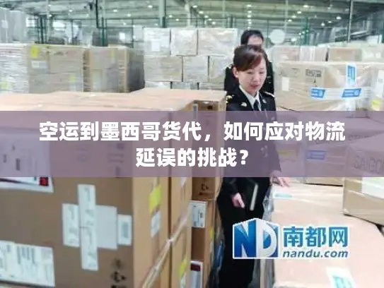 空运到墨西哥货代，如何应对物流延误的挑战？