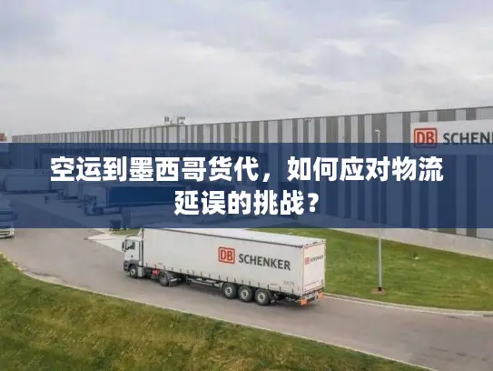 空运到墨西哥货代，如何应对物流延误的挑战？