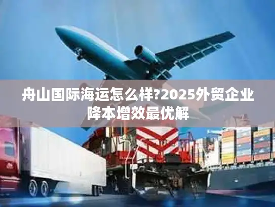舟山国际海运怎么样?2025外贸企业降本增效最优解