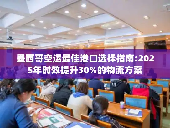 墨西哥空运最佳港口选择指南:2025年时效提升30%的物流方案