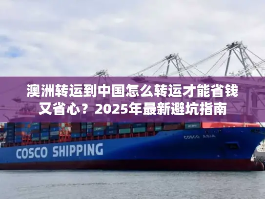 澳洲转运到中国怎么转运才能省钱又省心？2025年最新避坑指南