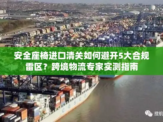 安全座椅进口清关如何避开5大合规雷区？跨境物流专家实测指南