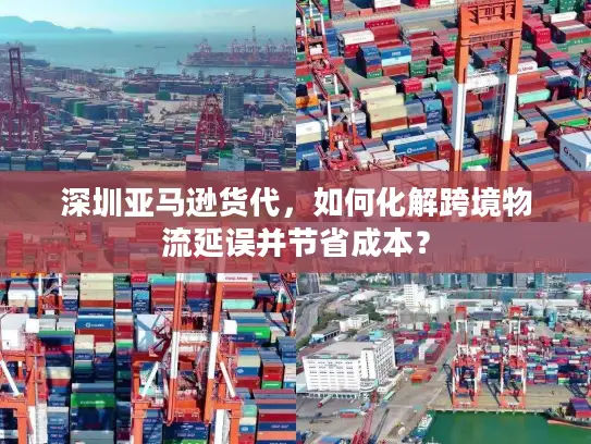 深圳亚马逊货代，如何化解跨境物流延误并节省成本？