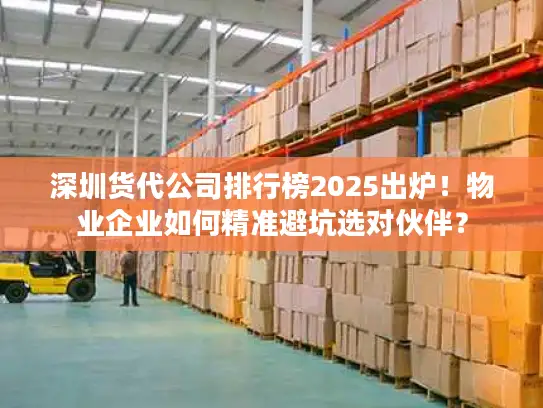 深圳货代公司排行榜2025出炉！物业企业如何精准避坑选对伙伴？
