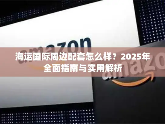 海运国际周边配套怎么样？2025年全面指南与实用解析