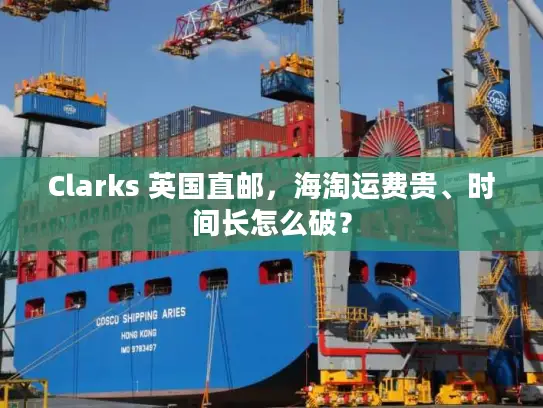 Clarks 英国直邮，海淘运费贵、时间长怎么破？