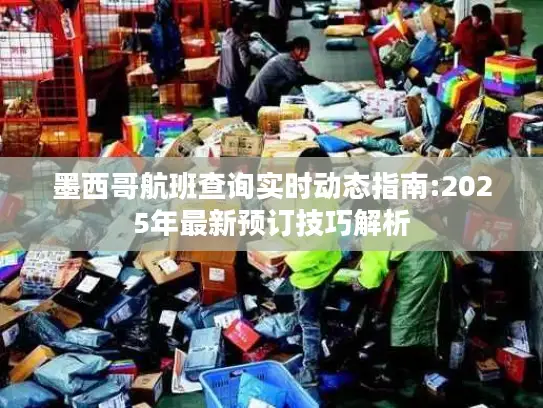 墨西哥航班查询实时动态指南:2025年最新预订技巧解析