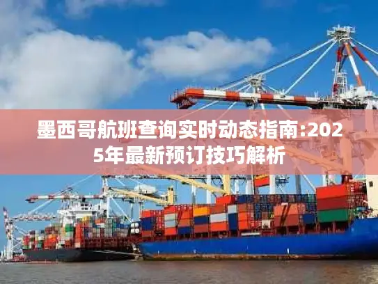 墨西哥航班查询实时动态指南:2025年最新预订技巧解析