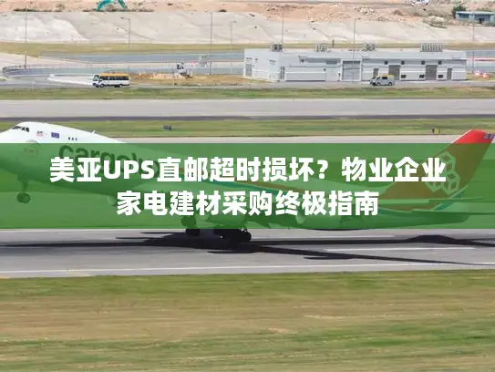 美亚UPS直邮超时损坏？物业企业家电建材采购终极指南