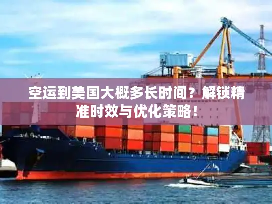空运到美国大概多长时间？解锁精准时效与优化策略！