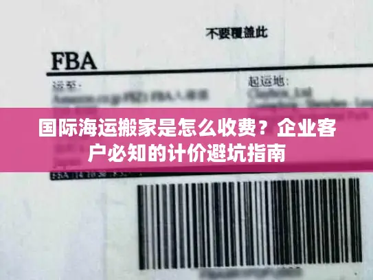 国际海运搬家是怎么收费?企业客户必知的计价避坑指南 国际海运搬家是怎么收费?企业客户必知的计价避坑指南