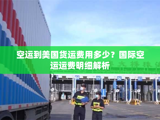 空运到美国货运费用多少？国际空运运费明细解析