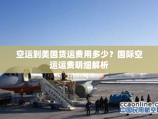 空运到美国货运费用多少？国际空运运费明细解析