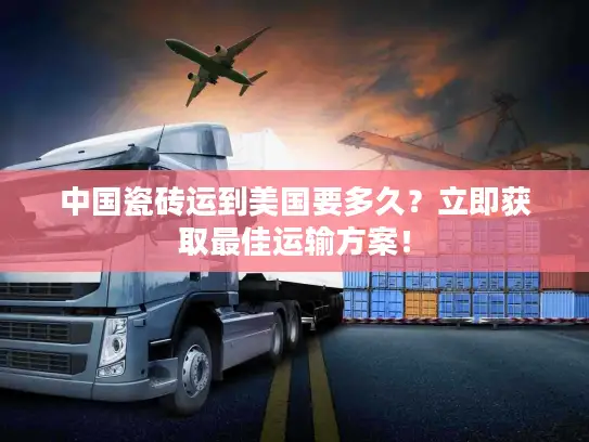 中国瓷砖运到美国要多久？立即获取最佳运输方案！