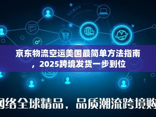 京东物流空运美国最简单方法指南，2025跨境发货一步到位