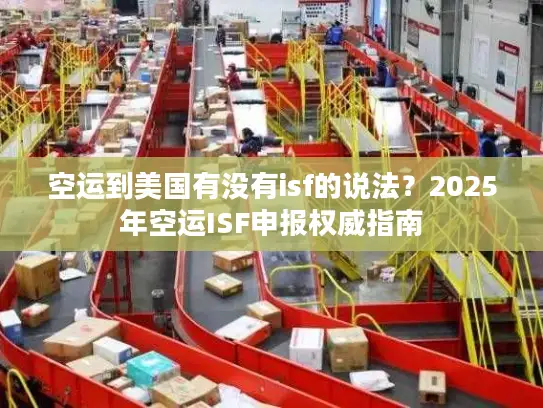 空运到美国有没有isf的说法？2025年空运ISF申报权威指南
