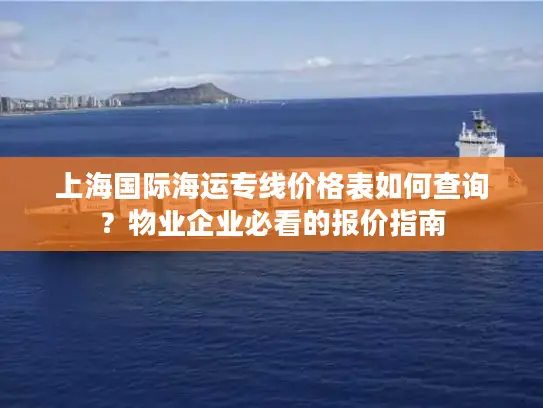 上海国际海运专线价格表如何查询？物业企业必看的报价指南