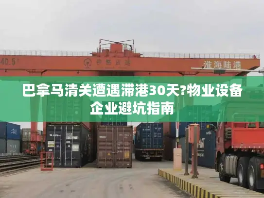 巴拿马清关遭遇滞港30天?物业设备企业避坑指南