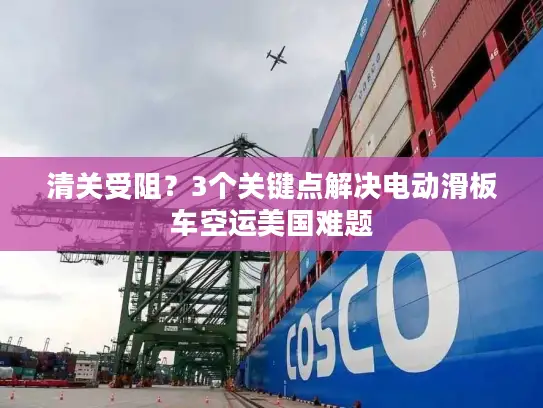 清关受阻？3个关键点解决电动滑板车空运美国难题