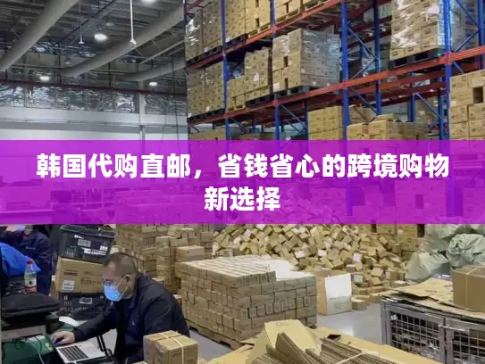韩国代购直邮，省钱省心的跨境购物新选择