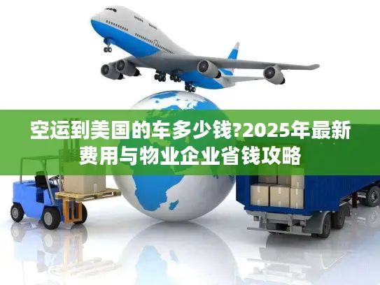 空运到美国的车多少钱?2025年最新费用与物业企业省钱攻略