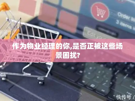 作为物业经理的你,是否正被这些场景困扰?