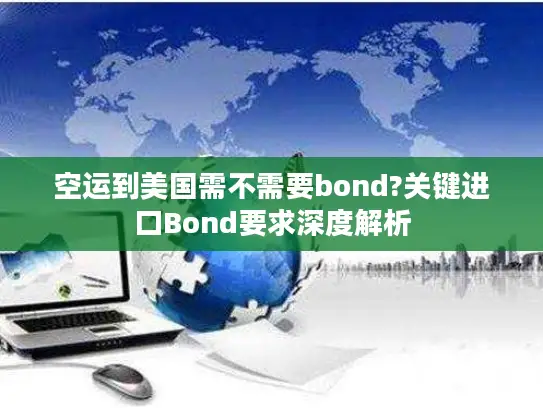 空运到美国需不需要bond?关键进口Bond要求深度解析