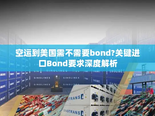 空运到美国需不需要bond?关键进口Bond要求深度解析