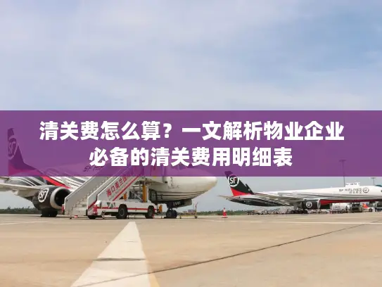 清关费怎么算？一文解析物业企业必备的清关费用明细表