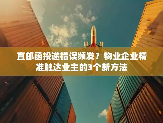 直邮函投递错误频发？物业企业精准触达业主的3个新方法