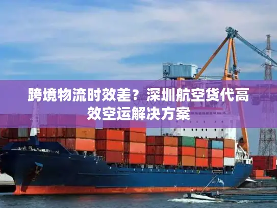 跨境物流时效差？深圳航空货代高效空运解决方案