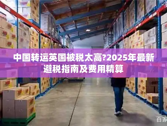 中国转运英国被税太高?2025年最新避税指南及费用精算