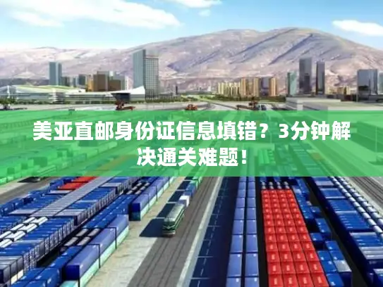 美亚直邮身份证信息填错？3分钟解决通关难题！